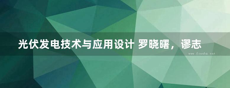 光伏发电技术与应用设计 罗晓曙，谬志贤，韦笃取，蒋品群 著 (2016版)